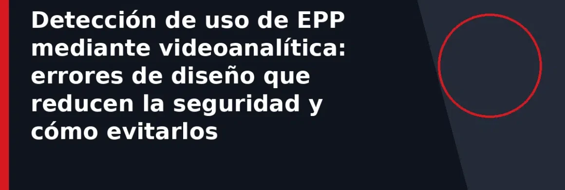 Detección de uso de EPP mediante videoanalítica: errores de diseño que reducen la seguridad y cómo evitarlos