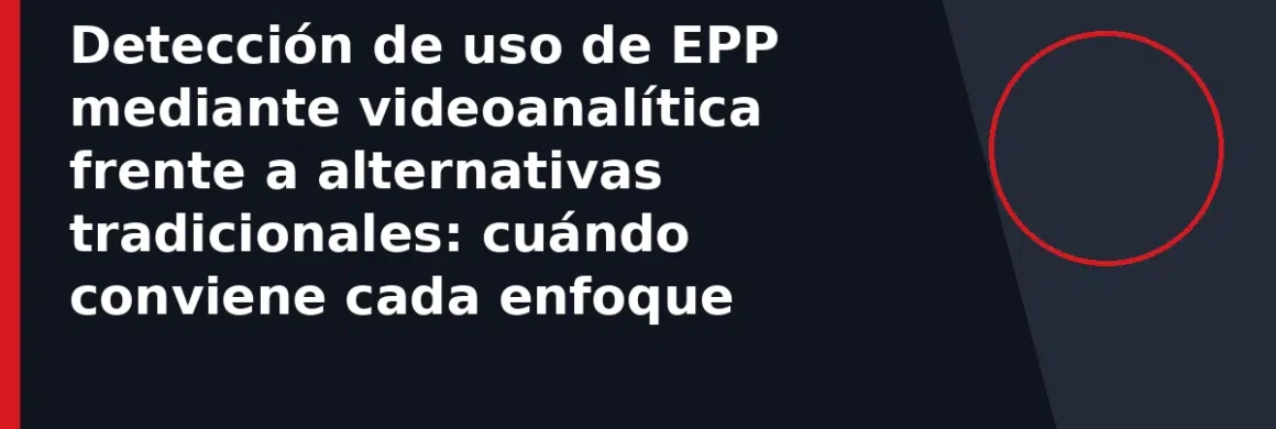 Detección de uso de EPP mediante videoanalítica frente a alternativas tradicionales: cuándo conviene cada enfoque