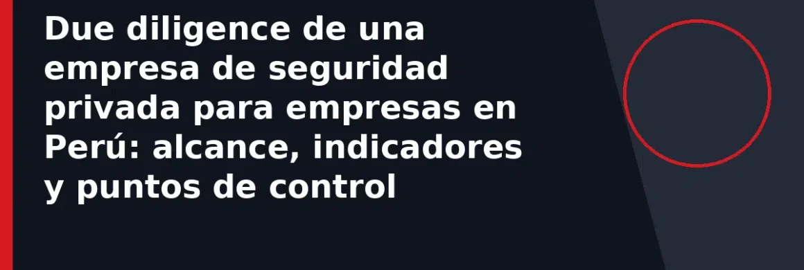 Due diligence de una empresa de seguridad privada para empresas en Perú: alcance, indicadores y puntos de control