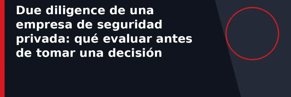 Due diligence de una empresa de seguridad privada: qué evaluar antes de tomar una decisión