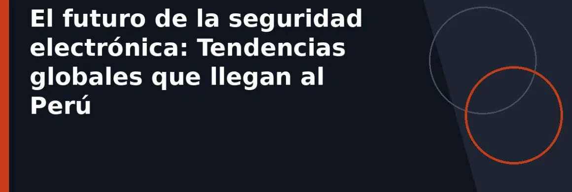 El futuro de la seguridad electrónica: Tendencias globales que llegan al Perú