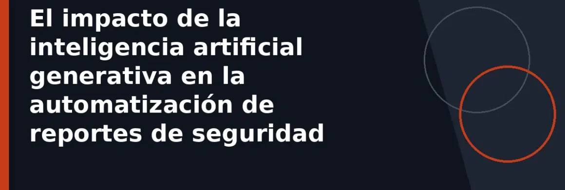 El impacto de la inteligencia artificial generativa en la automatización de reportes de seguridad