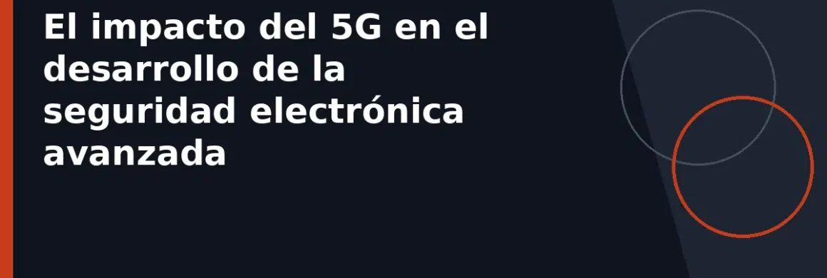 El impacto del 5G en el desarrollo de la seguridad electrónica avanzada