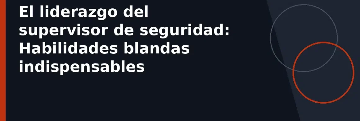 El liderazgo del supervisor de seguridad: Habilidades blandas indispensables