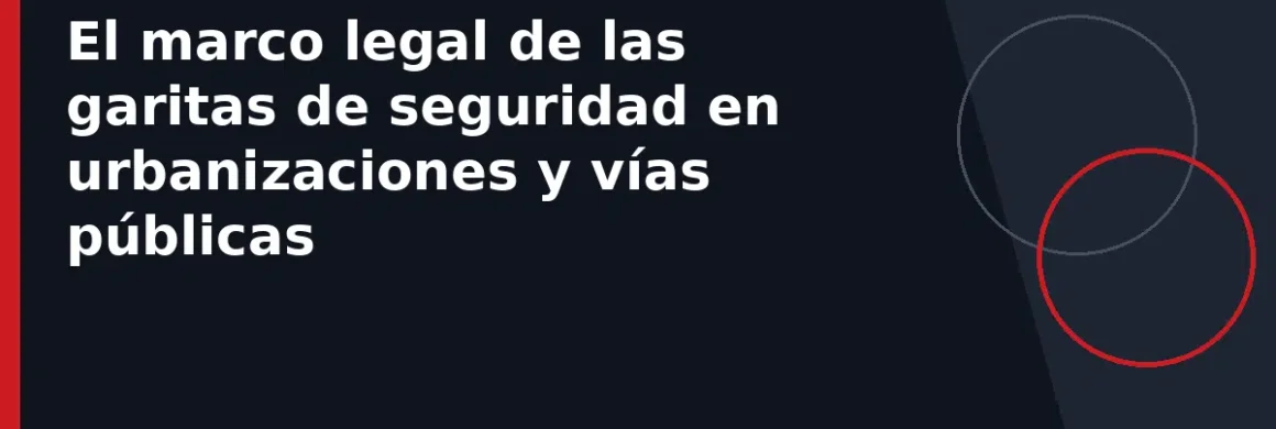 El marco legal de las garitas de seguridad en urbanizaciones y vías públicas