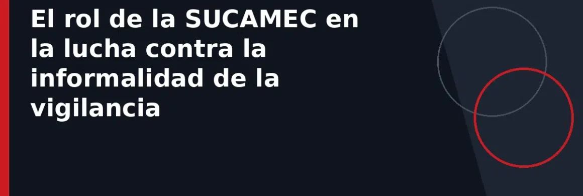 El rol de la SUCAMEC en la lucha contra la informalidad de la vigilancia