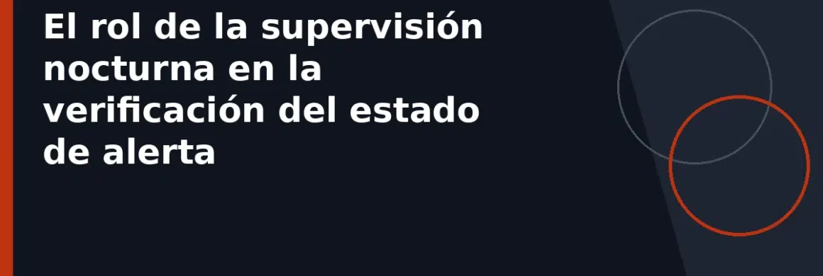 El rol de la supervisión nocturna en la verificación del estado de alerta