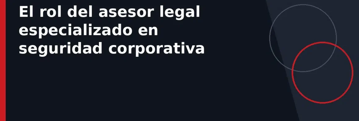 El rol del asesor legal especializado en seguridad corporativa