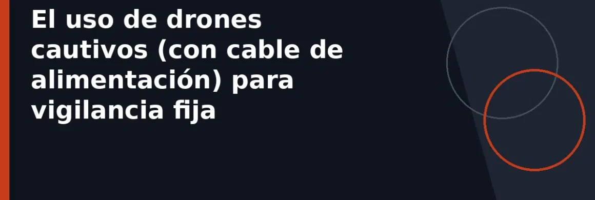 El uso de drones cautivos (con cable de alimentación) para vigilancia fija
