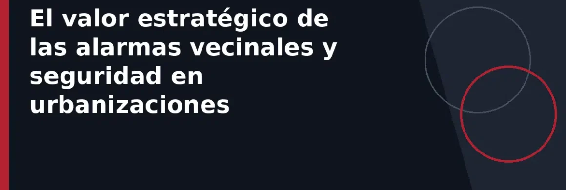 El valor estratégico de las alarmas vecinales y seguridad en urbanizaciones