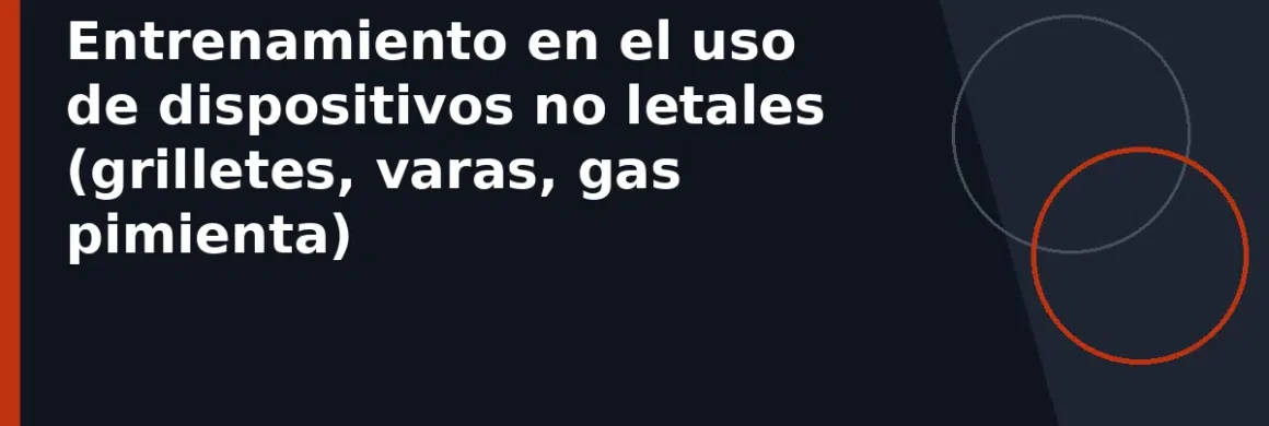 Entrenamiento en el uso de dispositivos no letales (grilletes, varas, gas pimienta)