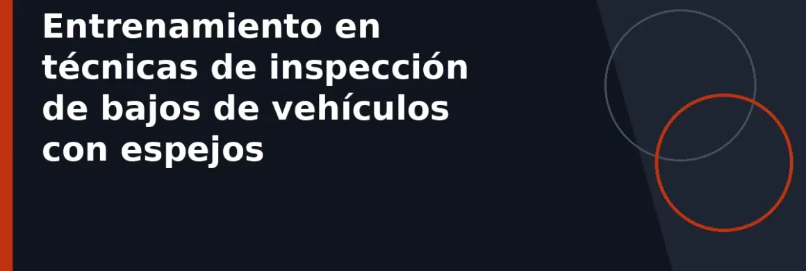 Entrenamiento en técnicas de inspección de bajos de vehículos con espejos