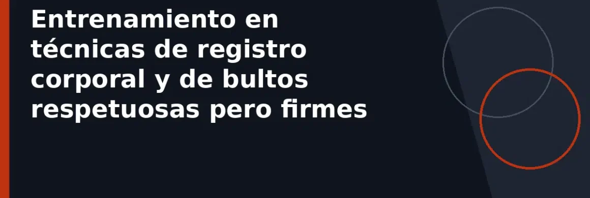Entrenamiento en técnicas de registro corporal y de bultos respetuosas pero firmes