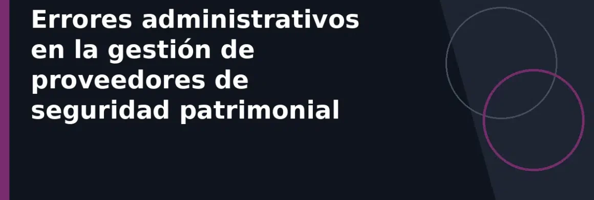 Errores administrativos en la gestión de proveedores de seguridad patrimonial