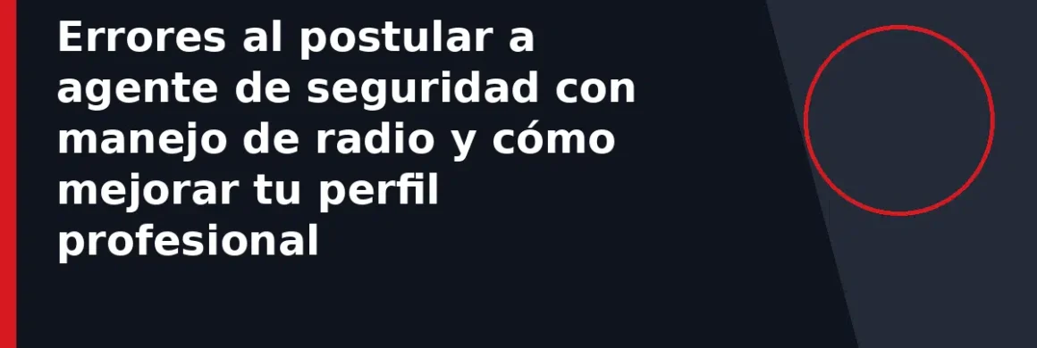 Errores al postular a agente de seguridad con manejo de radio y cómo mejorar tu perfil profesional