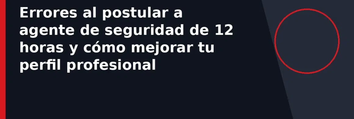 Errores al postular a agente de seguridad de 12 horas y cómo mejorar tu perfil profesional
