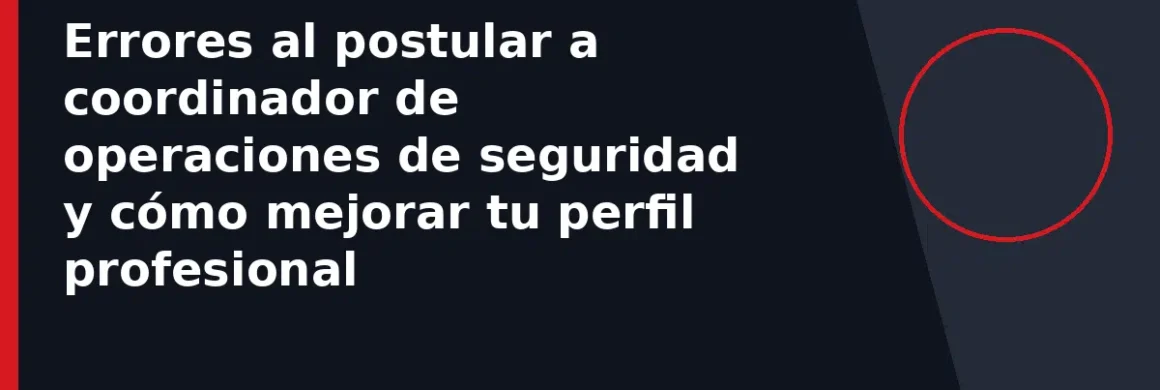 Errores al postular a coordinador de operaciones de seguridad y cómo mejorar tu perfil profesional