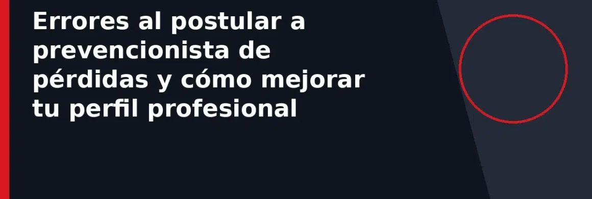 Errores al postular a prevencionista de pérdidas y cómo mejorar tu perfil profesional