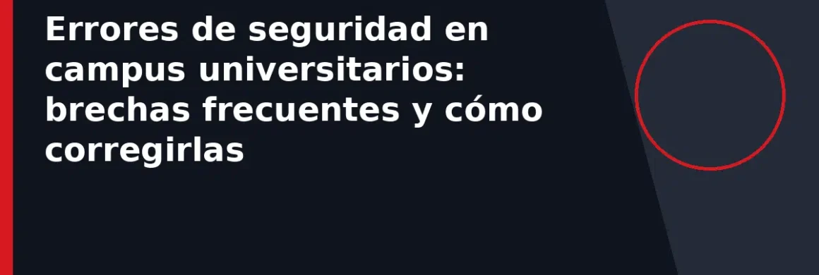 Errores de seguridad en campus universitarios: brechas frecuentes y cómo corregirlas