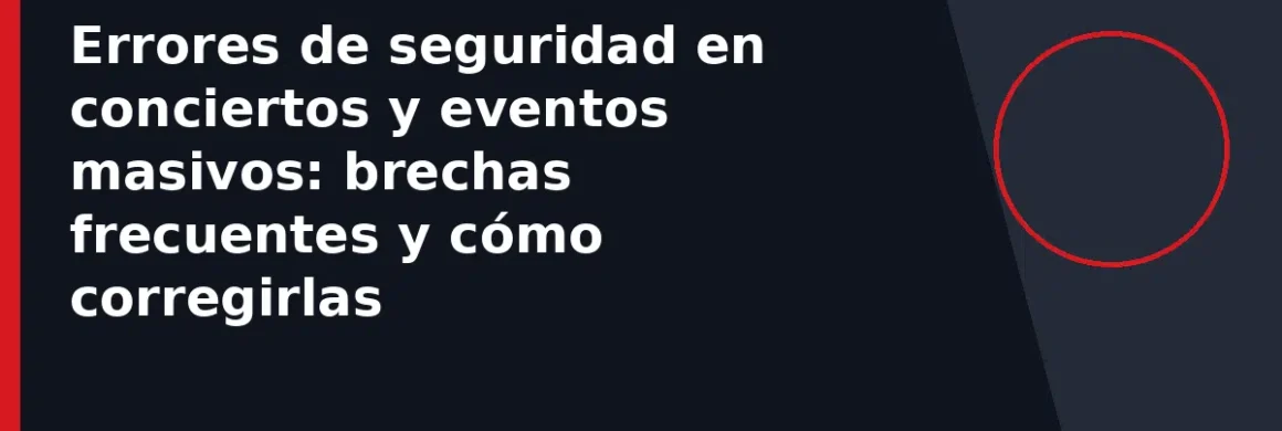 Errores de seguridad en conciertos y eventos masivos: brechas frecuentes y cómo corregirlas