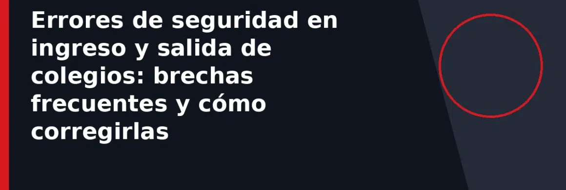 Errores de seguridad en ingreso y salida de colegios: brechas frecuentes y cómo corregirlas