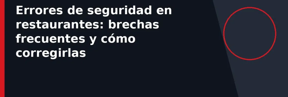 Errores de seguridad en restaurantes: brechas frecuentes y cómo corregirlas