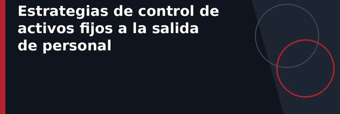 Estrategias de control de activos fijos a la salida de personal