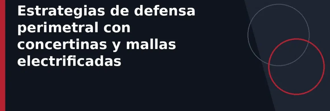 Estrategias de defensa perimetral con concertinas y mallas electrificadas