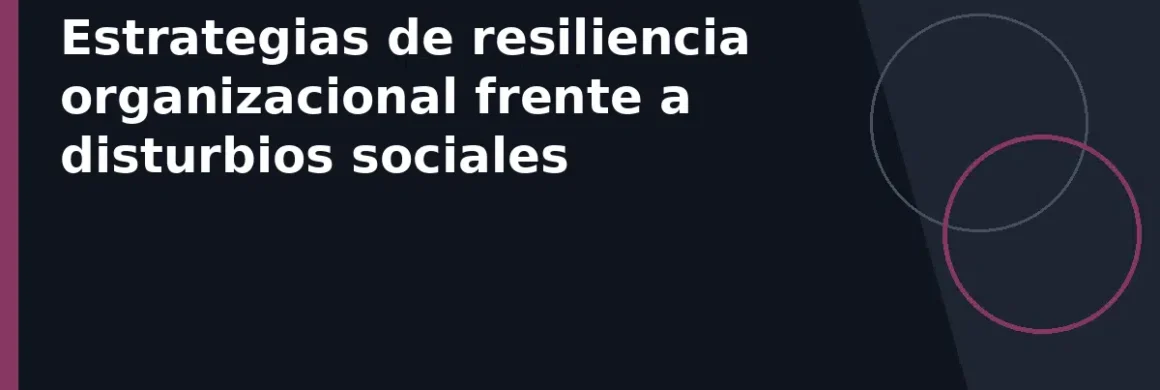 Estrategias de resiliencia organizacional frente a disturbios sociales
