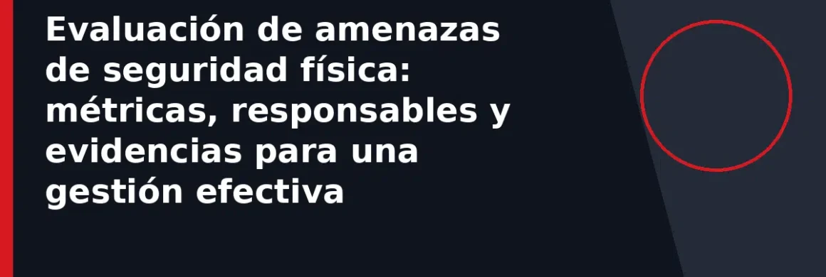 Evaluación de amenazas de seguridad física: métricas, responsables y evidencias para una gestión efectiva