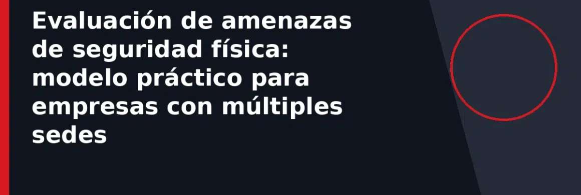 Evaluación de amenazas de seguridad física: modelo práctico para empresas con múltiples sedes