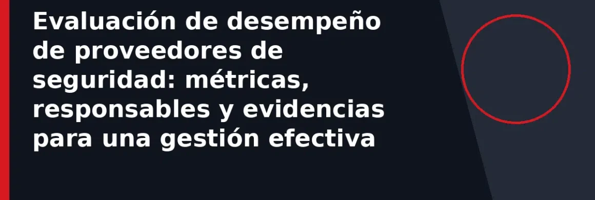 Evaluación de desempeño de proveedores de seguridad: métricas, responsables y evidencias para una gestión efectiva