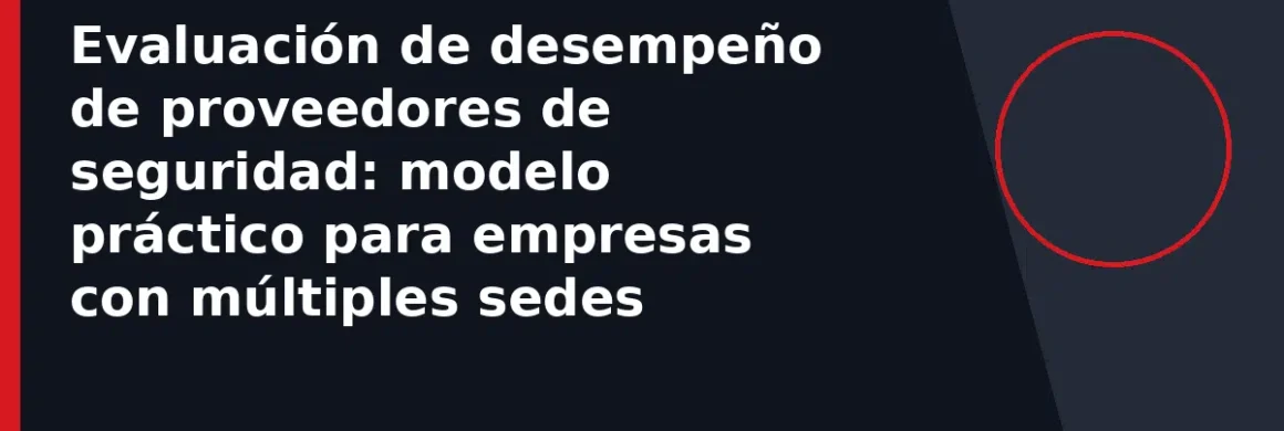 Evaluación de desempeño de proveedores de seguridad: modelo práctico para empresas con múltiples sedes