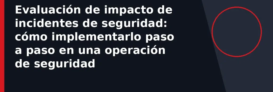 Evaluación de impacto de incidentes de seguridad: cómo implementarlo paso a paso en una operación de seguridad
