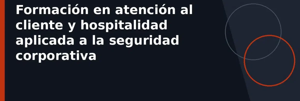 Formación en atención al cliente y hospitalidad aplicada a la seguridad corporativa