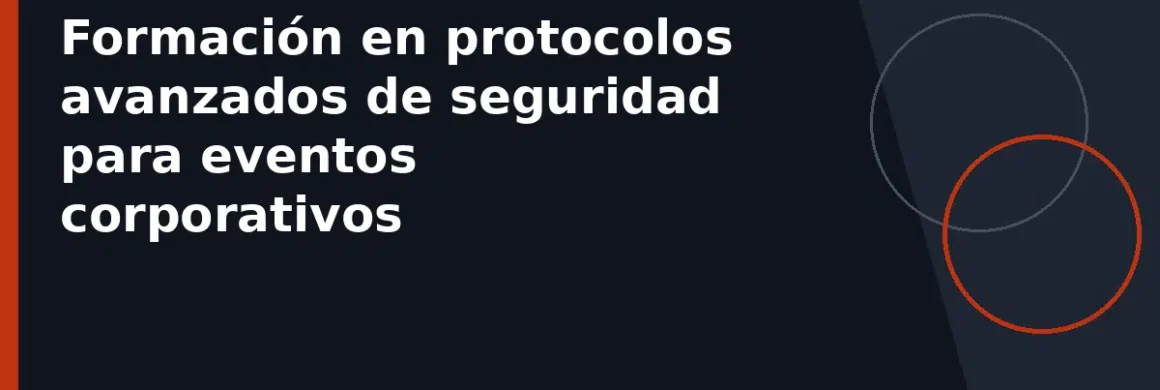 Formación en protocolos avanzados de seguridad para eventos corporativos