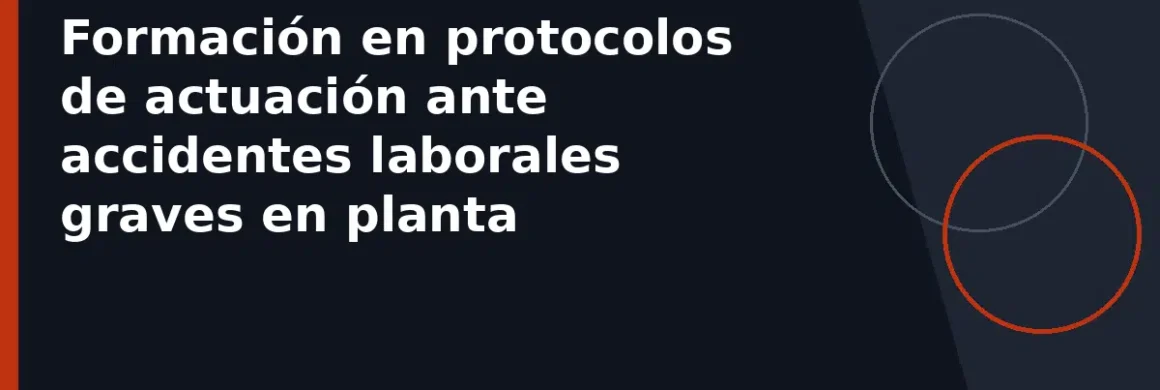Formación en protocolos de actuación ante accidentes laborales graves en planta