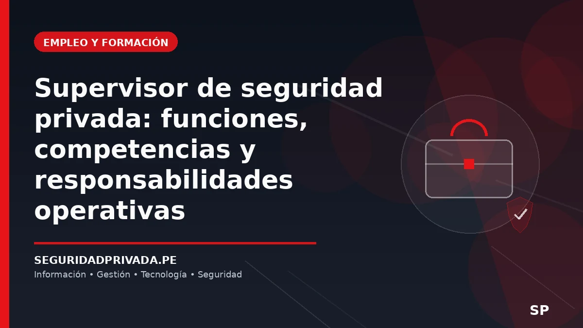 Supervisor de seguridad privada: funciones, competencias y responsabilidades operativas