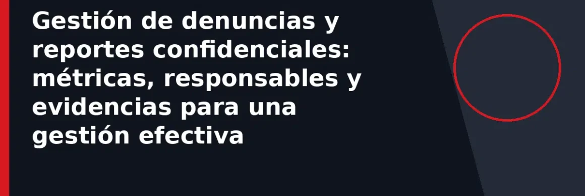 Gestión de denuncias y reportes confidenciales: métricas, responsables y evidencias para una gestión efectiva