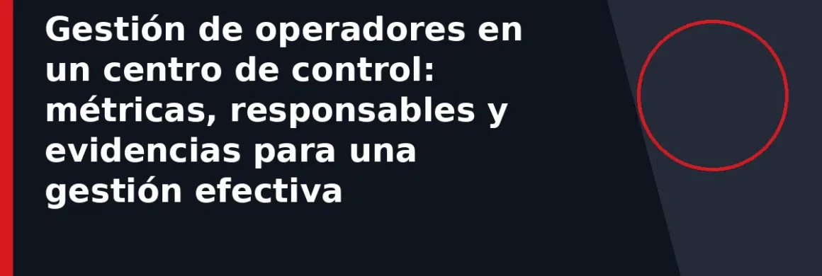 Gestión de operadores en un centro de control: métricas, responsables y evidencias para una gestión efectiva