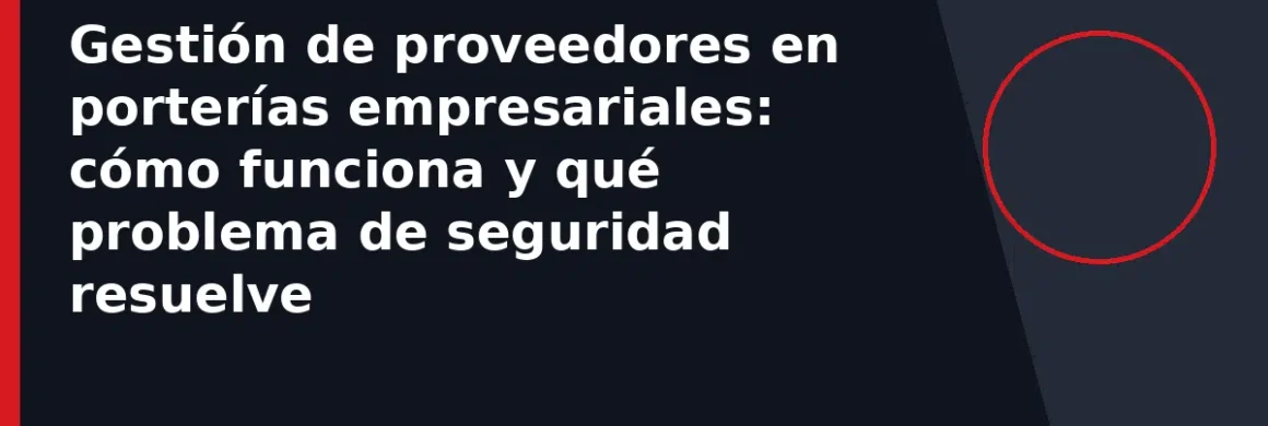 Gestión de proveedores en porterías empresariales: cómo funciona y qué problema de seguridad resuelve