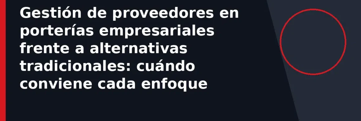 Gestión de proveedores en porterías empresariales frente a alternativas tradicionales: cuándo conviene cada enfoque