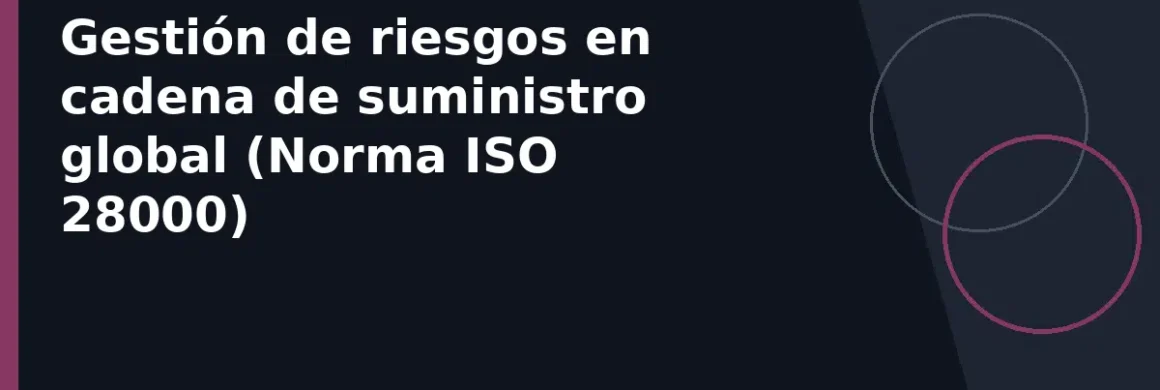 Gestión de riesgos en cadena de suministro global (Norma ISO 28000)