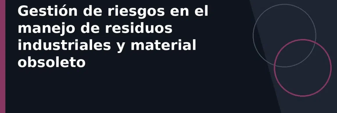 Gestión de riesgos en el manejo de residuos industriales y material obsoleto