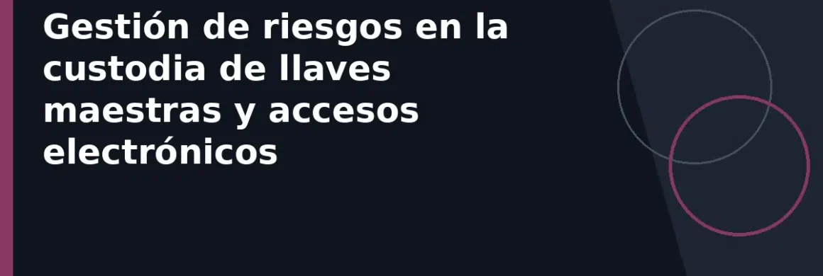 Gestión de riesgos en la custodia de llaves maestras y accesos electrónicos