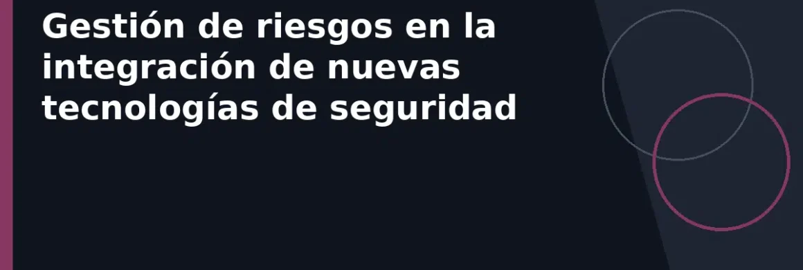 Gestión de riesgos en la integración de nuevas tecnologías de seguridad