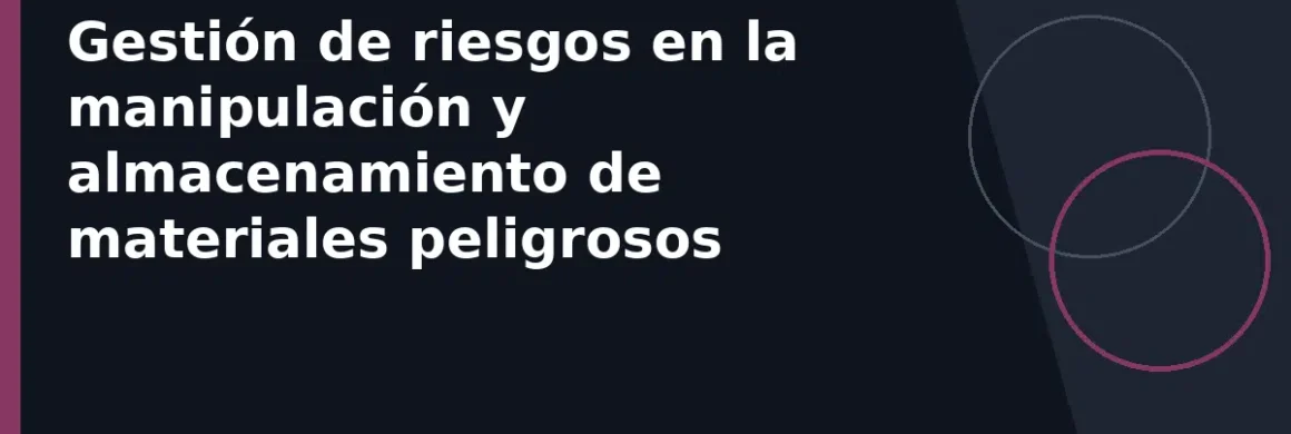 Gestión de riesgos en la manipulación y almacenamiento de materiales peligrosos