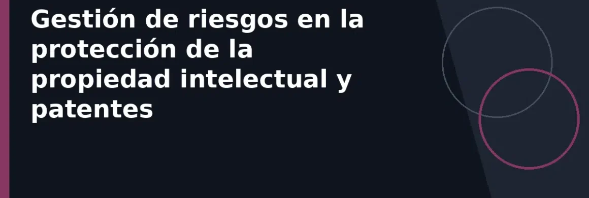 Gestión de riesgos en la protección de la propiedad intelectual y patentes