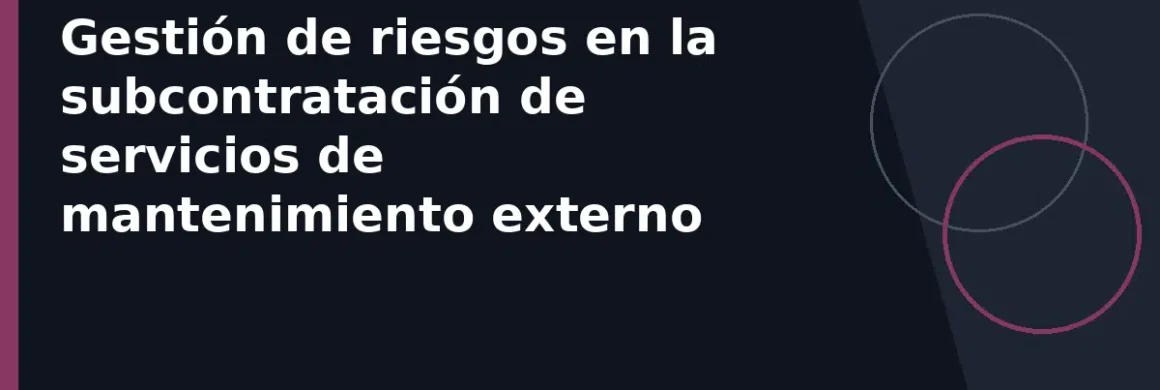 Gestión de riesgos en la subcontratación de servicios de mantenimiento externo