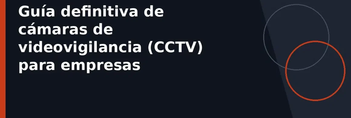 Guía definitiva de cámaras de videovigilancia (CCTV) para empresas